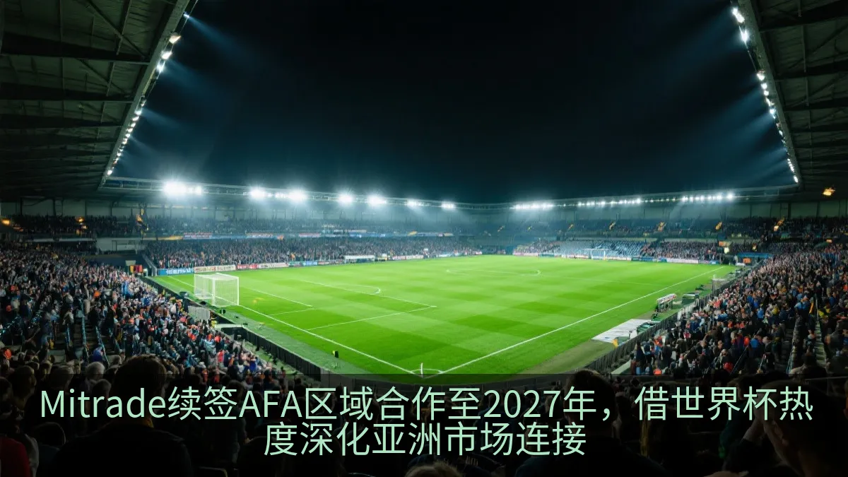 Mitrade续签AFA区域合作至2027年，借世界杯热度深化亚洲市场连接