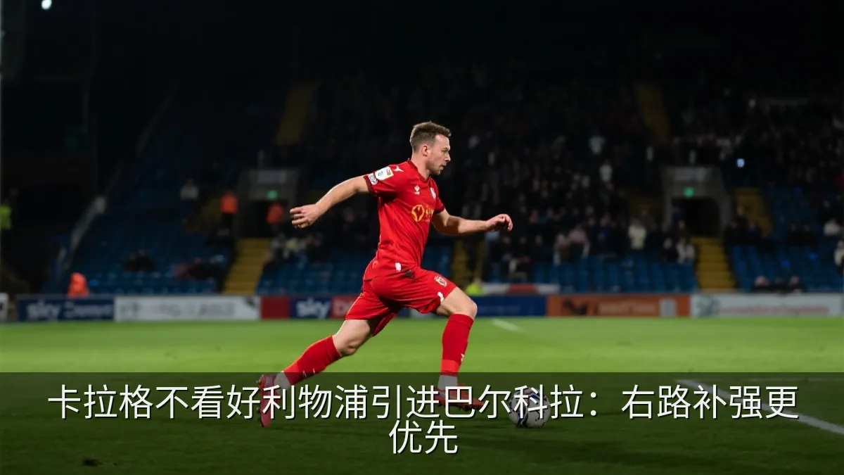 卡拉格不看好利物浦引进巴尔科拉：右路补强更优先